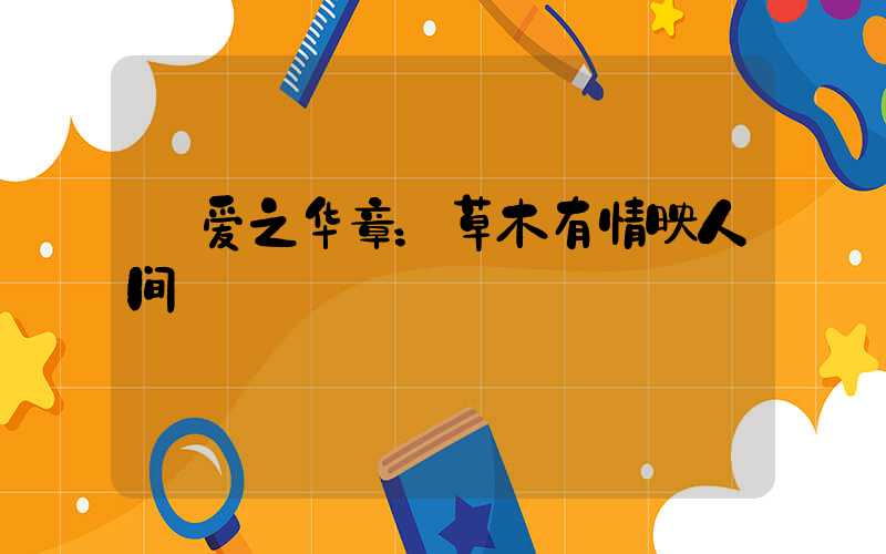  爱之华章：草木有情映人间